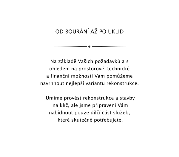 OD BOURN A PO UKLID    Na zklad Vaich poadavk a s ohledem na prostorov, technick a finann monosti Vm pomeme navrhnout nejlep variantu rekonstrukce.   Umme provst rekonstrukce a stavby  na kl, ale jsme pipraveni Vm nabdnout pouze dl st slueb,  kter skuten potebujete.