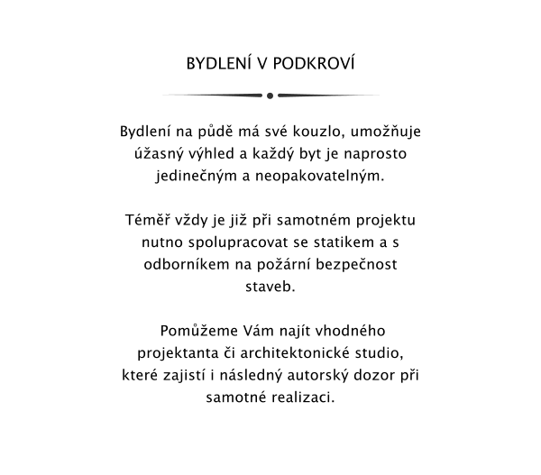 BYDLEN V PODKROV   Bydlen na pd m sv kouzlo, umouje asn vhled a kad byt je naprosto jedinenm a neopakovatelnm.   Tm vdy je ji pi samotnm projektu  nutno spolupracovat se statikem a s odbornkem na porn bezpenost  staveb.    Pomeme Vm najt vhodnho projektanta i architektonick studio, kter zajist i nsledn autorsk dozor pi samotn realizaci.