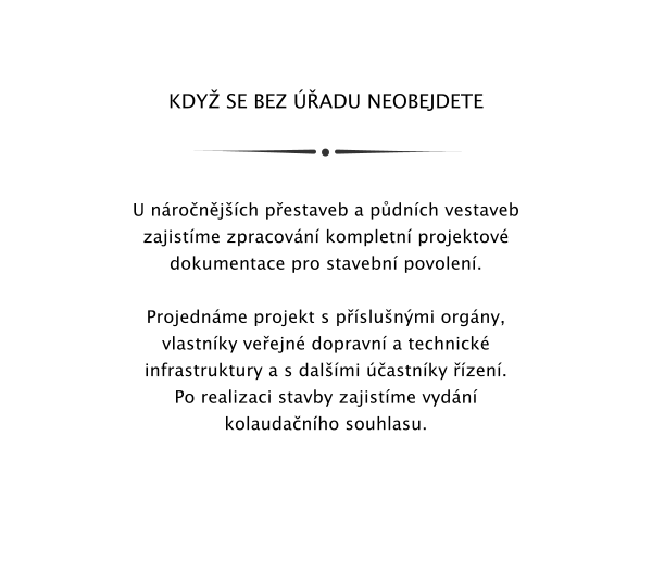 KDY SE BEZ ADU NEOBEJDETE    U nronjch pestaveb a pdnch vestaveb zajistme zpracovn kompletn projektov dokumentace pro stavebn povolen.   Projednme projekt s pslunmi orgny, vlastnky veejn dopravn a technick infrastruktury a s dalmi astnky zen. Po realizaci stavby zajistme vydn kolaudanho souhlasu.